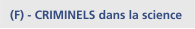 - CRIMINELS dans la science   (F)